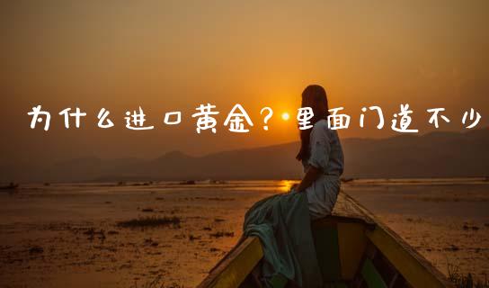 为什么进口黄金？里面门道不少_https://cj001.lansai.wang_股市问答_第1张