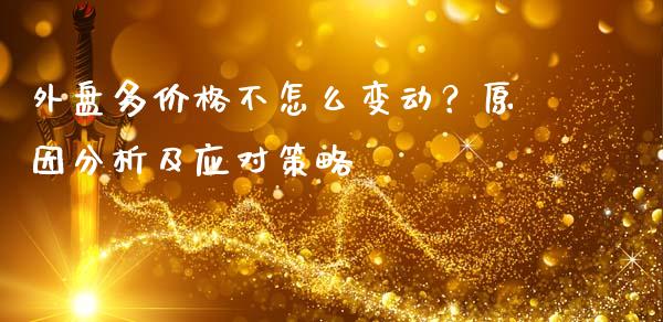 外盘多价格不怎么变动？原因分析及应对策略_https://cj001.lansai.wang_股市问答_第1张