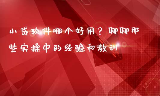 小贷软件哪个好用？聊聊那些实操中的经验和教训_https://cj001.lansai.wang_会计问答_第1张