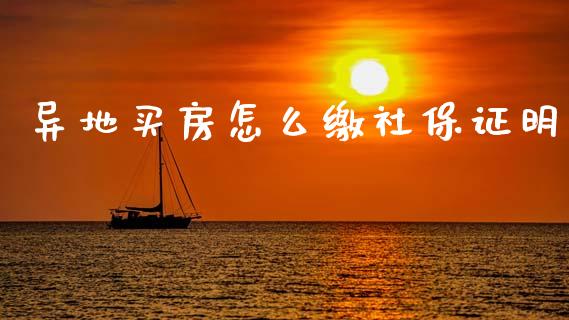 异地买房怎么缴社保证明_https://cj001.lansai.wang_保险问答_第1张