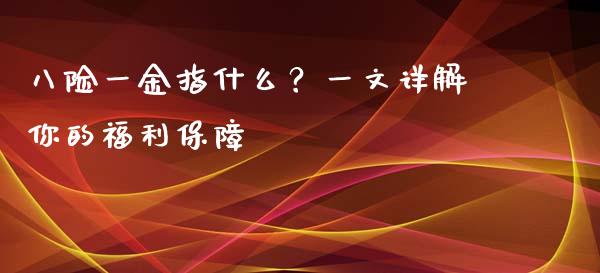 八险一金指什么？一文详解你的福利保障_https://cj001.lansai.wang_股市问答_第1张