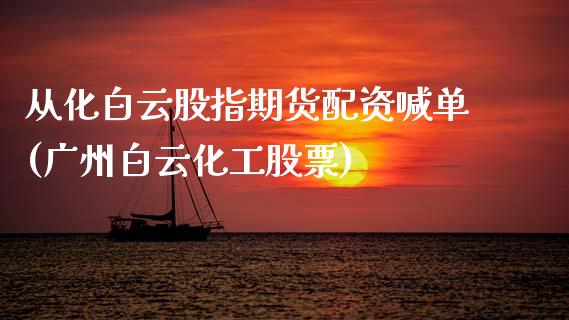 从化白云股指期货配资喊单(广州白云化工股票)_财经百问_第1张_财经百问网 从化白云股指期货配资喊单(广州白云化工股票)_https://cj001.lansai.wang_财经百问_第1张