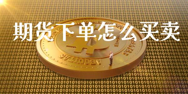 期货下单怎么买卖_https://cj001.lansai.wang_财经百问_第1张