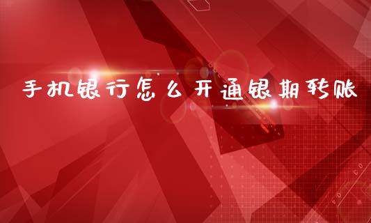 手机银行怎么开通银期转账_会计问答_第1张_财经百问网 手机银行怎么开通银期转账_https://cj001.lansai.wang_会计问答_第1张
