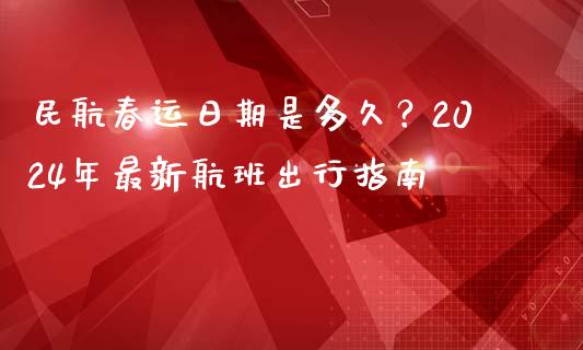 民航春运日期是多久？2024年最新航班出行指南_https://cj001.lansai.wang_股市问答_第1张