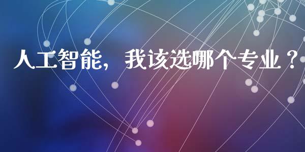人工智能,我该选哪个专业?_会计问答_第1张_财经百问网 人工智能,我该选哪个专业?_https://cj001.lansai.wang_会计问答_第1张