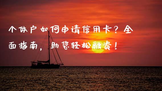 个体户如何申请信用卡?全面指南,助您轻松融资!_金融问答_第1张_财经百问网 个体户如何申请信用卡?全面指南,助您轻松融资!_https://cj001.lansai.wang_金融问答_第1张
