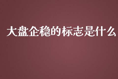 大盘企稳的标志是什么_https://cj001.lansai.wang_财经问答_第1张