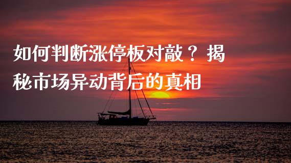 如何判断涨停板对敲？ 揭秘市场异动背后的真相_https://cj001.lansai.wang_期货问答_第1张