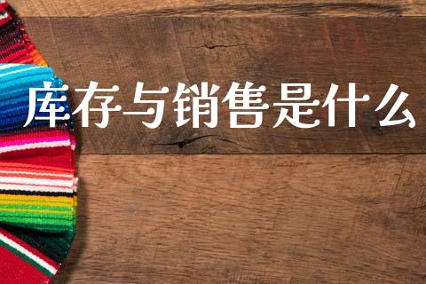 库存与销售是什么_https://cj001.lansai.wang_会计问答_第1张