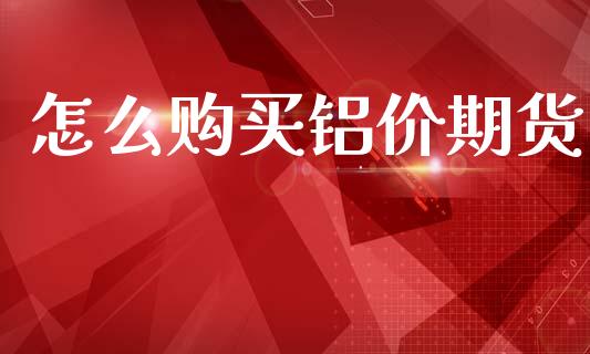 怎么购买铝价期货_https://cj001.lansai.wang_金融问答_第1张
