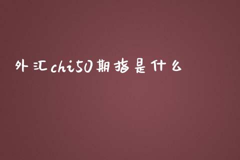 外汇chi50期指是什么_https://cj001.lansai.wang_财经问答_第1张