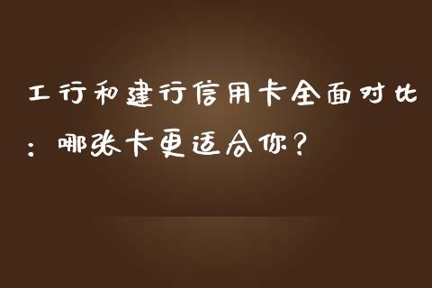 工行和建行信用卡全面对比：哪张卡更适合你？_https://cj001.lansai.wang_股市问答_第1张