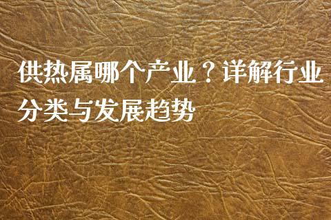 供热属哪个产业？详解行业分类与发展趋势_https://cj001.lansai.wang_股市问答_第1张