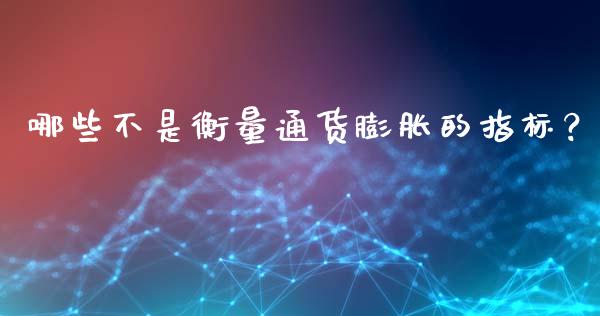 哪些不是衡量通货膨胀的指标？_https://cj001.lansai.wang_金融问答_第1张