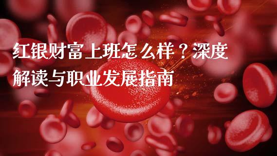 红银财富上班怎么样?深度解读与职业发展指南_财经百问_第1张_财经百问网 红银财富上班怎么样?深度解读与职业发展指南_https://cj001.lansai.wang_财经百问_第1张