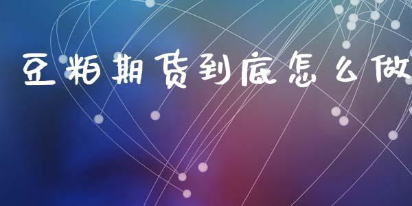 豆粕期货到底怎么做_https://cj001.lansai.wang_金融问答_第1张