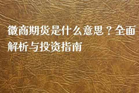 徽商期货是什么意思？全面解析与投资指南_https://cj001.lansai.wang_会计问答_第1张
