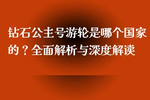 钻石公主号游轮是哪个国家的？全面解析与深度解读_https://cj001.lansai.wang_股市问答_第1张