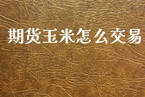 期货玉米怎么交易_https://cj001.lansai.wang_理财问答_第1张