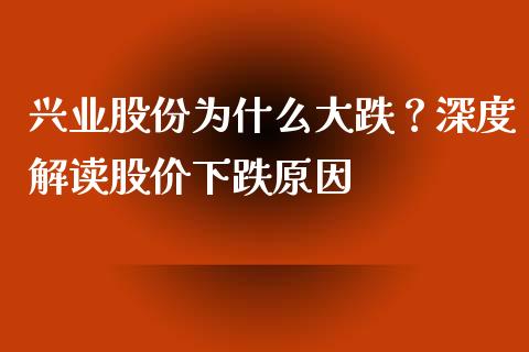 兴业股份为什么大跌？深度解读股价下跌原因_https://cj001.lansai.wang_财经百问_第1张