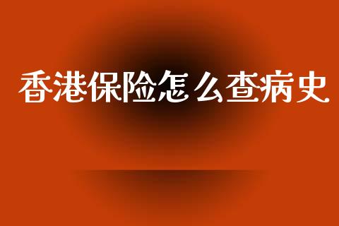 香港保险怎么查病史_https://cj001.lansai.wang_保险问答_第1张