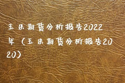 玉米期货分析报告2022年（玉米期货分析报告2020）_https://cj001.lansai.wang_期货问答_第1张