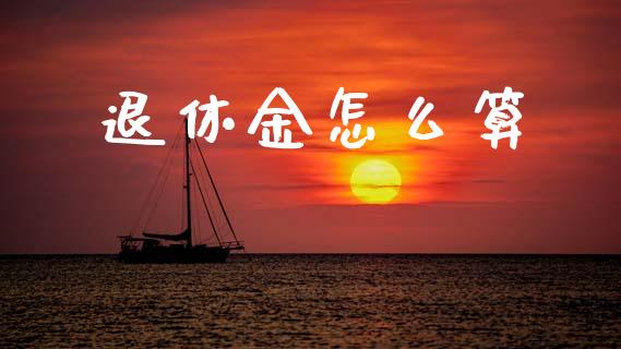 退休金怎么算_https://cj001.lansai.wang_保险问答_第1张