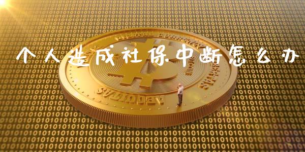 个人造成社保中断怎么办_https://cj001.lansai.wang_财经百问_第1张