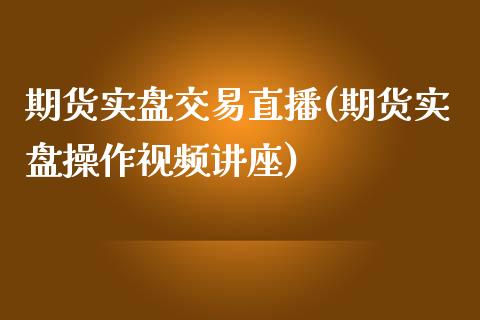 期货实盘交易直播(期货实盘操作视频讲座)_https://cj001.lansai.wang_金融问答_第1张