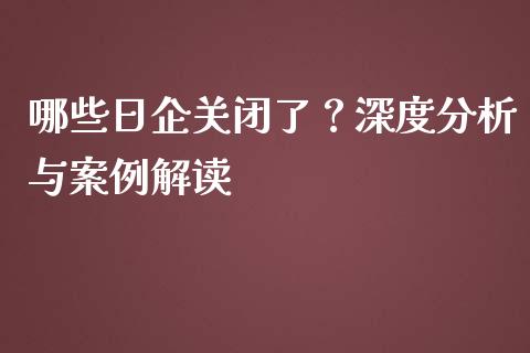 哪些日企关闭了？深度分析与案例解读_https://cj001.lansai.wang_保险问答_第1张
