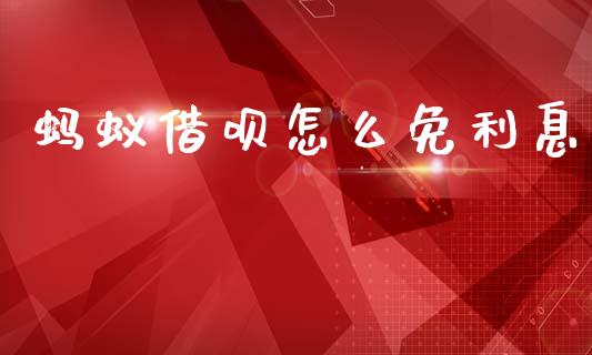 蚂蚁借呗怎么免利息_https://cj001.lansai.wang_理财问答_第1张