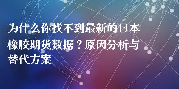 为什么你找不到最新的日本橡胶期货数据？原因分析与替代方案_https://cj001.lansai.wang_保险问答_第1张