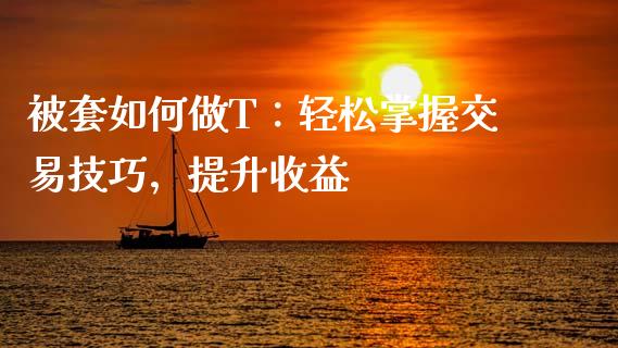 被套如何做T：轻松掌握交易技巧，提升收益_https://cj001.lansai.wang_保险问答_第1张