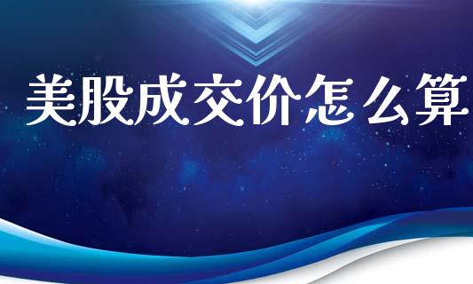 美股成交价怎么算_https://cj001.lansai.wang_期货问答_第1张