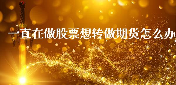 一直在做股票想转做期货怎么办_财经问答_第1张_财经百问网 一直在做股票想转做期货怎么办_https://cj001.lansai.wang_财经问答_第1张