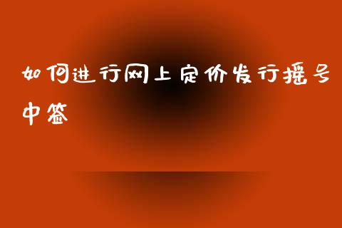 如何进行网上定价发行摇号中签_https://cj001.lansai.wang_财经百问_第1张