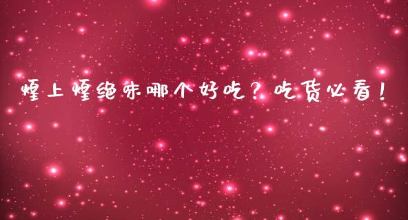 煌上煌绝味哪个好吃？吃货必看！_https://cj001.lansai.wang_期货问答_第1张