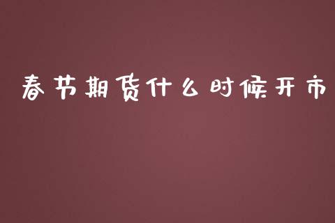 春节期货什么时候开市_https://cj001.lansai.wang_期货问答_第1张