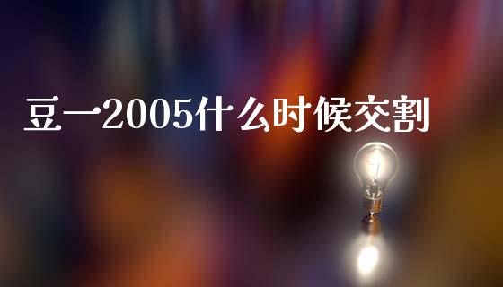 豆一2005什么时候交割_https://cj001.lansai.wang_期货问答_第1张