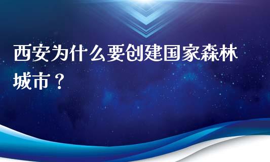 西安为什么要创建国家森林城市？_https://cj001.lansai.wang_金融问答_第1张
