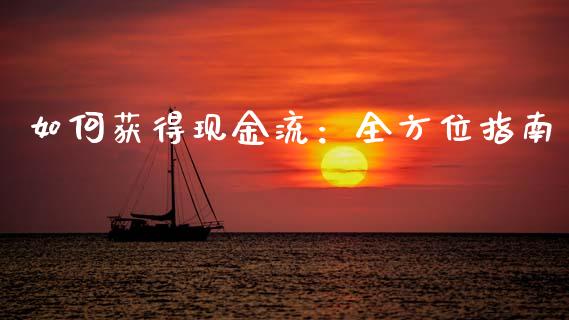 如何获得现金流：全方位指南_https://cj001.lansai.wang_期货问答_第1张