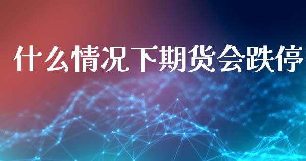 什么情况下期货会跌停_股市问答_第1张_财经百问网 什么情况下期货会跌停_https://cj001.lansai.wang_股市问答_第1张