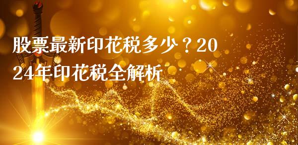 股票最新印花税多少？2024年印花税全解析_https://cj001.lansai.wang_保险问答_第1张