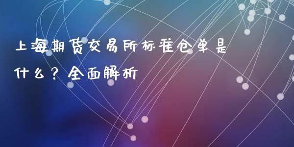上海期货交易所标准仓单是什么?全面解析_金融问答_第1张_财经百问网 上海期货交易所标准仓单是什么?全面解析_https://cj001.lansai.wang_金融问答_第1张