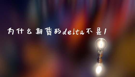 为什么期货的delta不是1_https://cj001.lansai.wang_会计问答_第1张