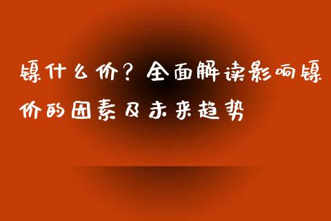 镍什么价？全面解读影响镍价的因素及未来趋势_https://cj001.lansai.wang_期货问答_第1张